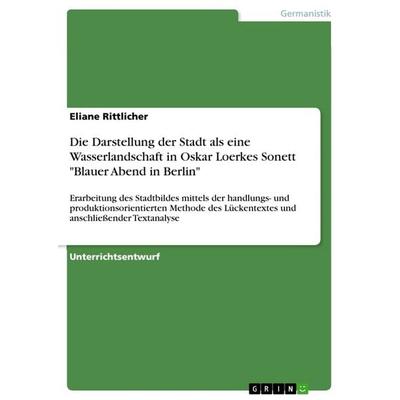 Die Darstellung der Stadt als eine Wasserlandschaft in Oskar Loerkes Sonett 'Blauer Abend in Berlin'; Taschenbuch von Eliane Rittlicher, GRIN,