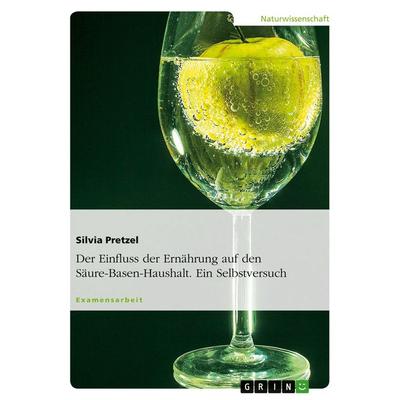 Der Einfluss der Ernährung auf den Säure-Basen-Haushalt. Ein Selbstversuch, Taschenbuch von Silvia Pretzel, GRIN, 978-3-638-67601-4