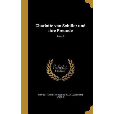 Charlotte von Schiller und ihre Freunde; Band 3, Gebundene Ausgabe von Charlotte Schiller,Ludwig Urlichs, Creative Media Partners, LLC,