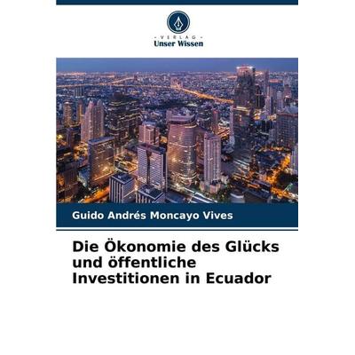 Die Ökonomie des Glücks und öffentliche Investitionen in Ecuador, Taschenbuch von Guido Andrés Moncayo Vives, Verlag Unser Wissen, 978-620-6-95097-4