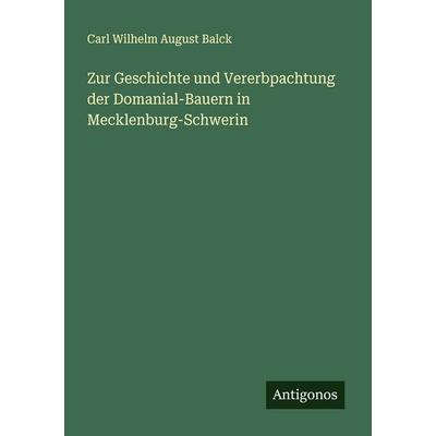 Zur Geschichte und Vererbpachtung der Domanial-Bauern in Mecklenburg-Schwerin, Taschenbuch von Carl Wilhelm August Balck, Antigonos Verlag,