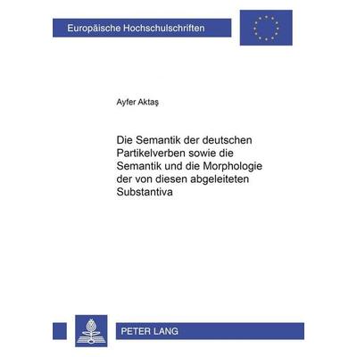 Die Semantik der deutschen Partikelverben sowie die Semantik und die Morphologie der von diesen abgeleiteten Substantiva, Taschenbuch von Ayfer Aktas,