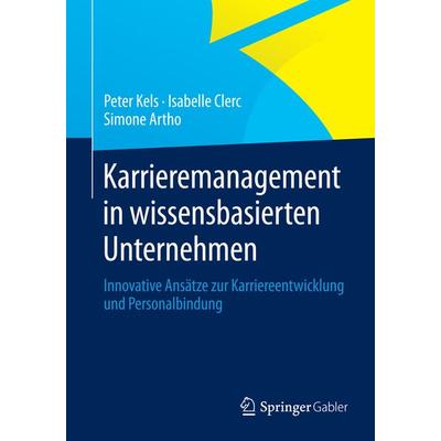 Karrieremanagement in wissensbasierten Unternehmen, Taschenbuch von Peter Kels,Isabelle Clerc,Simone Artho, Springer Fachmedien Wiesbaden GmbH,