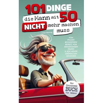 101 Dinge, die Mann mit 50 nicht mehr machen muss, Taschenbuch von Leon Hartwig, DLE Unlimited