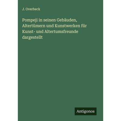 Pompeji in seinen Gebäuden, Altertümern und Kunstwerken für Kunst- und Altertumsfreunde dargestellt, Gebundene Ausgabe von J. Overbeck, Antigonos