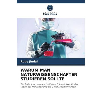 WARUM MAN NATURWISSENSCHAFTEN STUDIEREN SOLLTE, Taschenbuch von Ruby Jindal, Verlag Unser Wissen