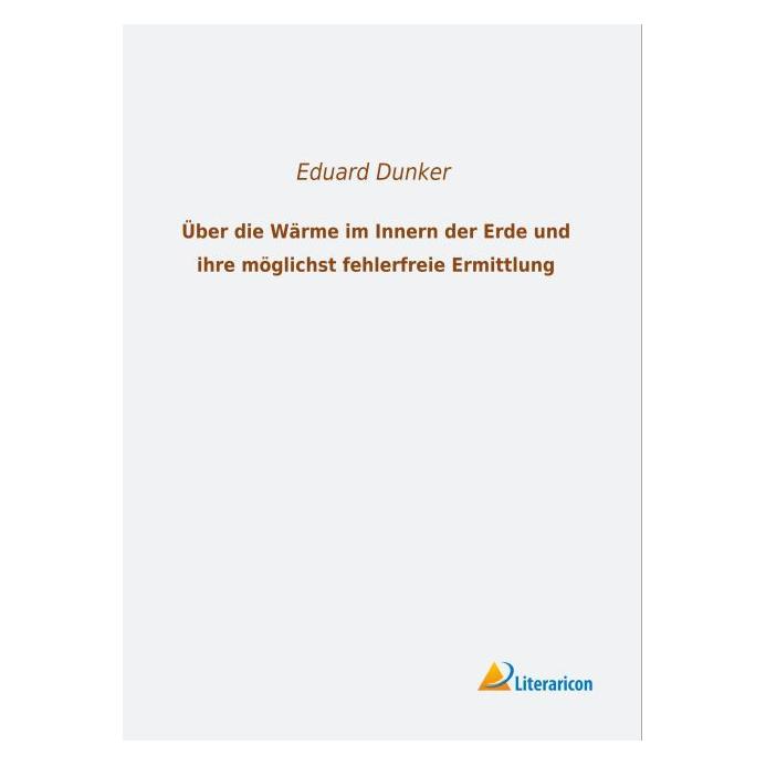 Literaricon Über die Wärme im Innern der Erde und ihre möglichst fehlerfreie Ermittlung (Deutsch, Softcover, Eduard Dunker) (55595831)