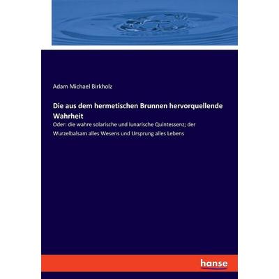 Die aus dem hermetischen Brunnen hervorquellende Wahrheit, Taschenbuch von Adam Michael Birkholz, Hansebooks, 978-3-348-08652-3
