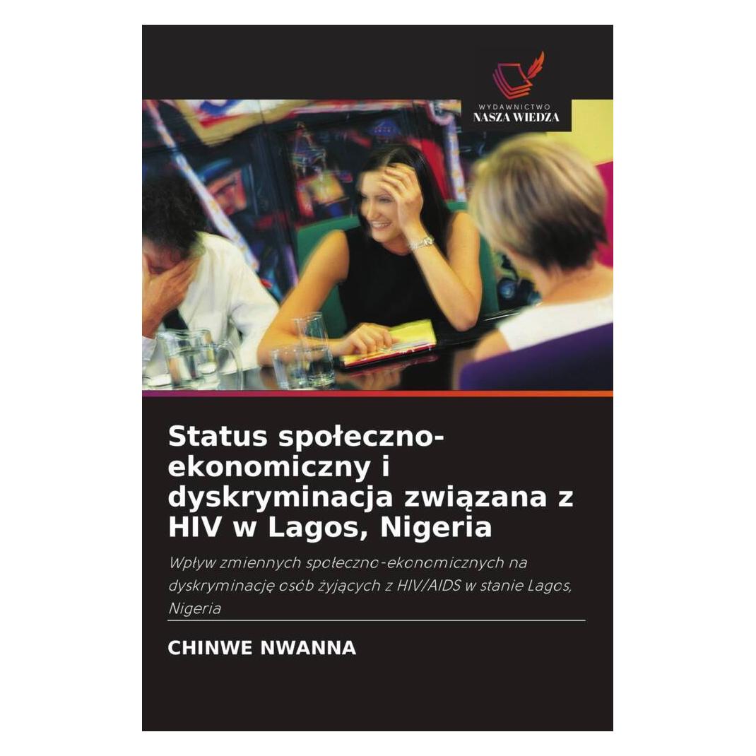 Wiedza Powszechna Status spoleczno-ekonomiczny i dyskryminacja zwiazana z HIV w Lagos, Nigeria (Softcover, Chinwe Nwanna) (51446553)