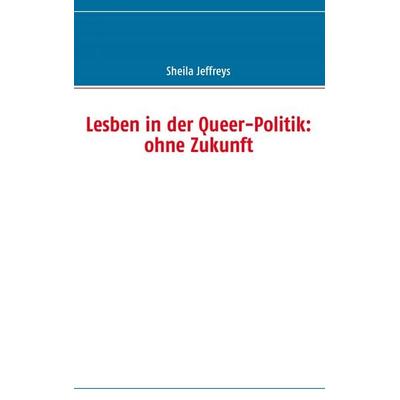 Lesben in der Queer-Politik: ohne Zukunft, Taschenbuch von Sheila Jeffreys, BoD – Books on Demand, 978-3-8423-3076-4