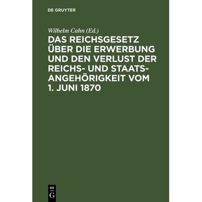 Das Reichsgesetz über die Erwerbung und den Verlust der Reichs- und Staatsangehörigkeit vom 1. Juni 1870, Gebundene Ausgabe von , De Gruyter,