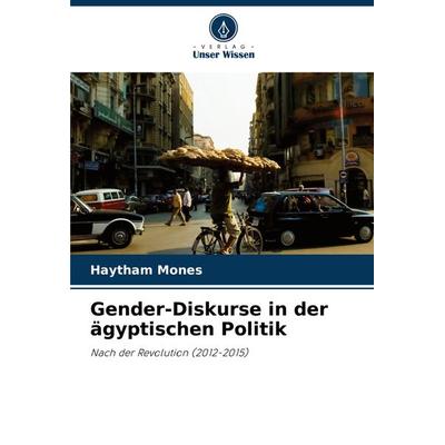 Gender-Diskurse in der ägyptischen Politik, Taschenbuch von Haytham Mones, Verlag Unser Wissen, 978-620-7-89167-2