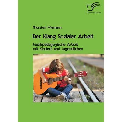 Der Klang Sozialer Arbeit: Musikpädagogische Arbeit mit Kindern und Jugendlichen, Taschenbuch von Thorsten Wiemann, Diplomica Verlag GmbH,