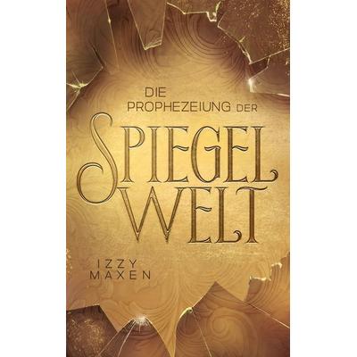 Die Prophezeiung der Spiegelwelt (Die Spiegelwelt-Trilogie 1), Taschenbuch von Izzy Maxen, BoD – Books on Demand, 978-3-7562-1173-9
