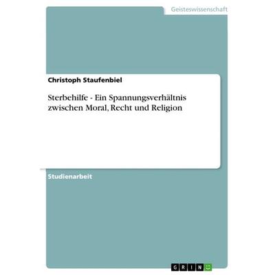 Sterbehilfe - Ein Spannungsverhältnis zwischen Moral, Recht und Religion, Taschenbuch von Christoph Staufenbiel, GRIN, 978-3-640-88344-8