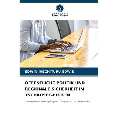 Öffentliche Politik und Regionale Sicherheit im Tschadsee-Becken:, Taschenbuch von Edwin Ihechituru Edwin, Verlag Unser Wissen, 978-620-9-02811-3