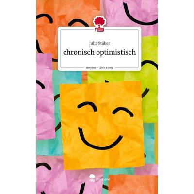 Chronisch optimistisch. Life is a Story - story.one, Gebundene Ausgabe von Julia Stüber, Storylution, 978-3-7115-7696-5