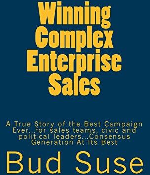 Bud Suse - Winning Complex Enterprise Sales: A True Story of the Best Campaign Ever...for sales teams, civic and political leaders...Consensus Generation At Its Best - Preis vom 30.09.2026 09:01:18 h
