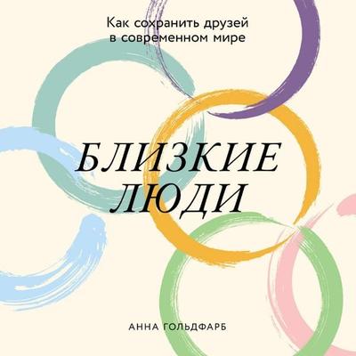 Blizkiye lyudi: Kak sokhranit' druzey v sovremennom mire - Anna Gol'dfarb; Audio, 9785006312906