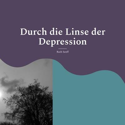 Durch die Linse der Depression, Taschenbuch von Ruth Senff, BoD – Books on Demand, 978-3-7562-0652-0