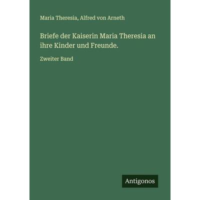 Briefe der Kaiserin Maria Theresia an ihre Kinder und Freunde., Taschenbuch von Maria Theresia,Alfred Arneth, Antigonos Verlag, 978-3-388-79264-4