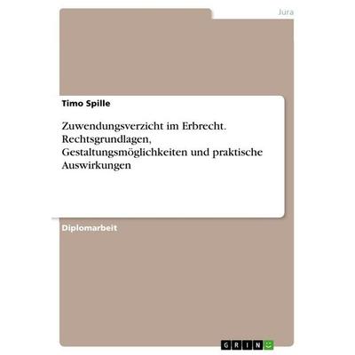 Zuwendungsverzicht im Erbrecht. Rechtsgrundlagen, Gestaltungsmöglichkeiten und praktische Auswirkungen, Taschenbuch von Timo Spille, GRIN,