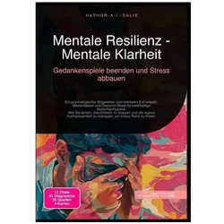 Mentale Resilienz - Mentale Klarheit: Gedankenspiele beenden und Stress abbauen, Ratgeber von Hathor A.I. Salie