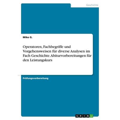Operatoren, Fachbegriffe und Vorgehensweisen für diverse Analysen im Fach Geschichte. Abiturvorbereitungen für den Leistungskurs, Taschenbuch von Mike