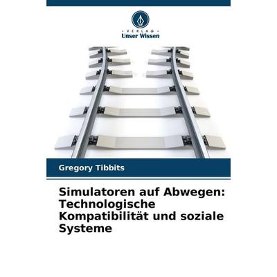 Simulatoren auf Abwegen: Technologische Kompatibilität und soziale Systeme, Taschenbuch von Gregory Tibbits, Verlag Unser Wissen, 978-620-2-48436-7