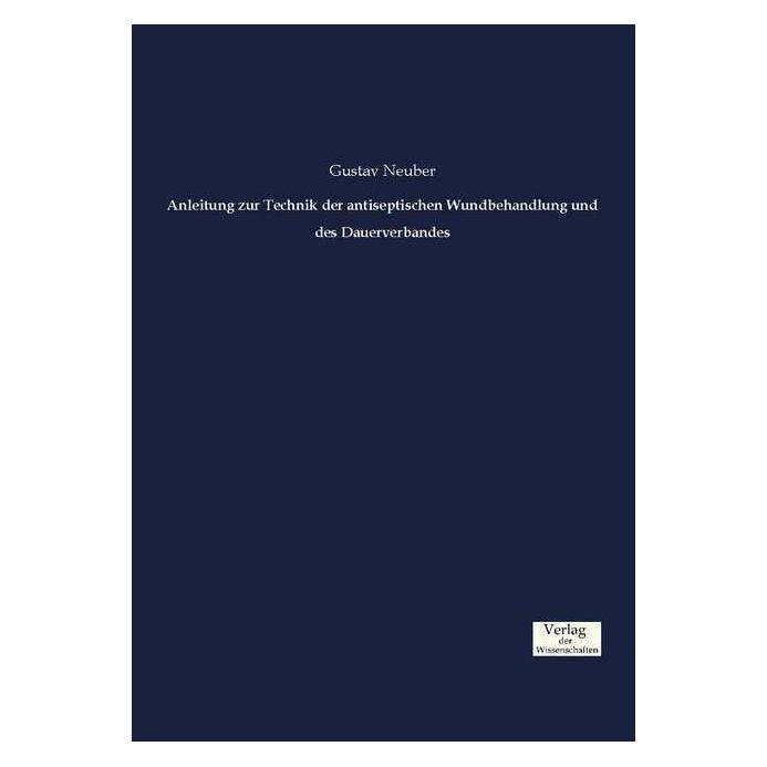 Verlag der Wissenschaften Anleitung zur Technik der antiseptischen Wundbehandlung und des Dauerverbandes (Deutsch, Gustav Neuber, 2016) (55857524)
