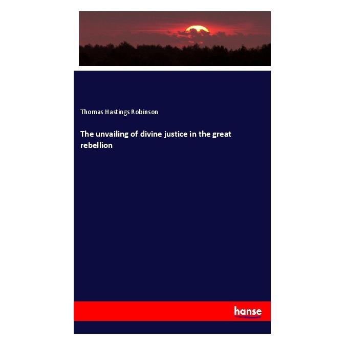 Hansebooks The unvailing of divine justice in the great rebellion (Englisch, Softcover, Thomas Hastings Robinson) (55996489)