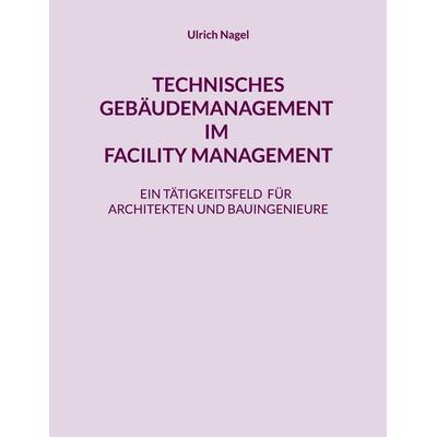 TECHNISCHES GEBÄUDEMANAGEMENT IM FACILITY MANAGEMENT, Taschenbuch von Ulrich Nagel, BoD – Books on Demand, 978-3-696-77982-5