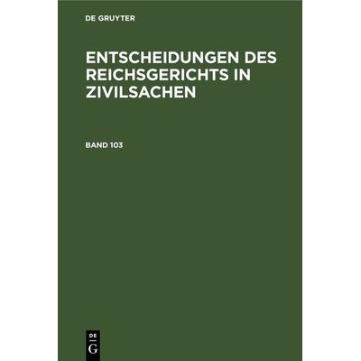 Entscheidungen des Reichsgerichts in Zivilsachen / Entscheidungen des Reichsgerichts in Zivilsachen. Band 103, Gebundene Ausgabe von , De Gruyter,