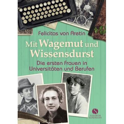 Mit Wagemut und Wissensdurst, Gebundene Ausgabe von Felicitas Aretin, Elisabeth Sandmann Verlag, 978-3-945543-38-2