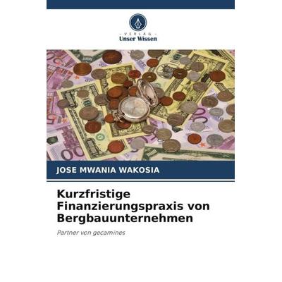 Kurzfristige Finanzierungspraxis von Bergbauunternehmen, Taschenbuch von Jose Mwania Wakosia, Verlag Unser Wissen, 978-620-5-05941-8