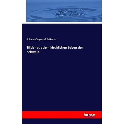 Bilder aus dem kirchlichen Leben der Schweiz, Taschenbuch von Johann Caspar Morikofer, Hansebooks, 978-3-7428-6471-0