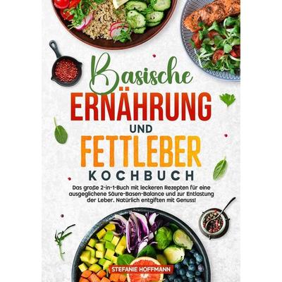 Basische Ernährung und Fettleber Kochbuch, Taschenbuch von Stefanie Hoffmann, Tolino media, 978-3-8194-3166-1