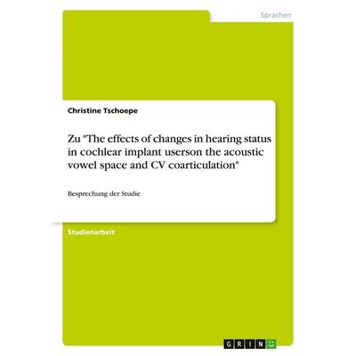 Zu 'The effects of changes in hearing status in cochlear implant userson the acoustic vowel space and CV coarticulation'; Taschenbuch von Christine