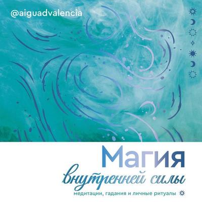 Magiya vnutrenney sily. Meditatsii, gadaniya i lichnye ritualy - @aiguadvalenciav, Audio, 9785171933500