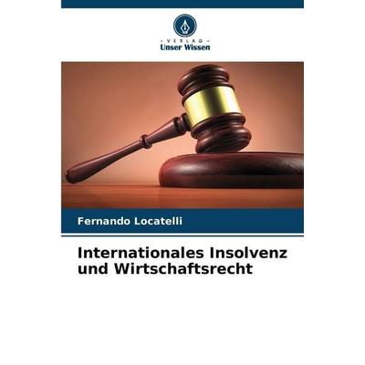 Internationales Insolvenz und Wirtschaftsrecht, Taschenbuch von Fernando Locatelli, Verlag Unser Wissen, 978-620-0-74868-3