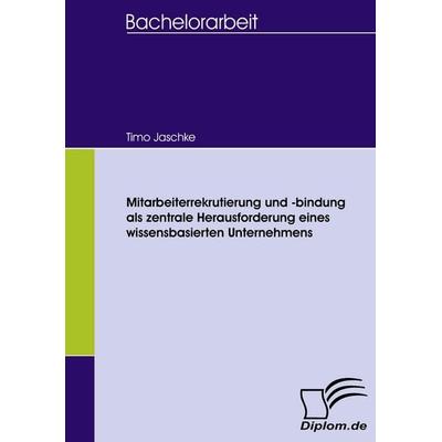 Mitarbeiterrekrutierung und -bindung als zentrale Herausforderung eines wissensbasierten Unternehmens, Taschenbuch von Timo Jaschke, Diplomica Verlag