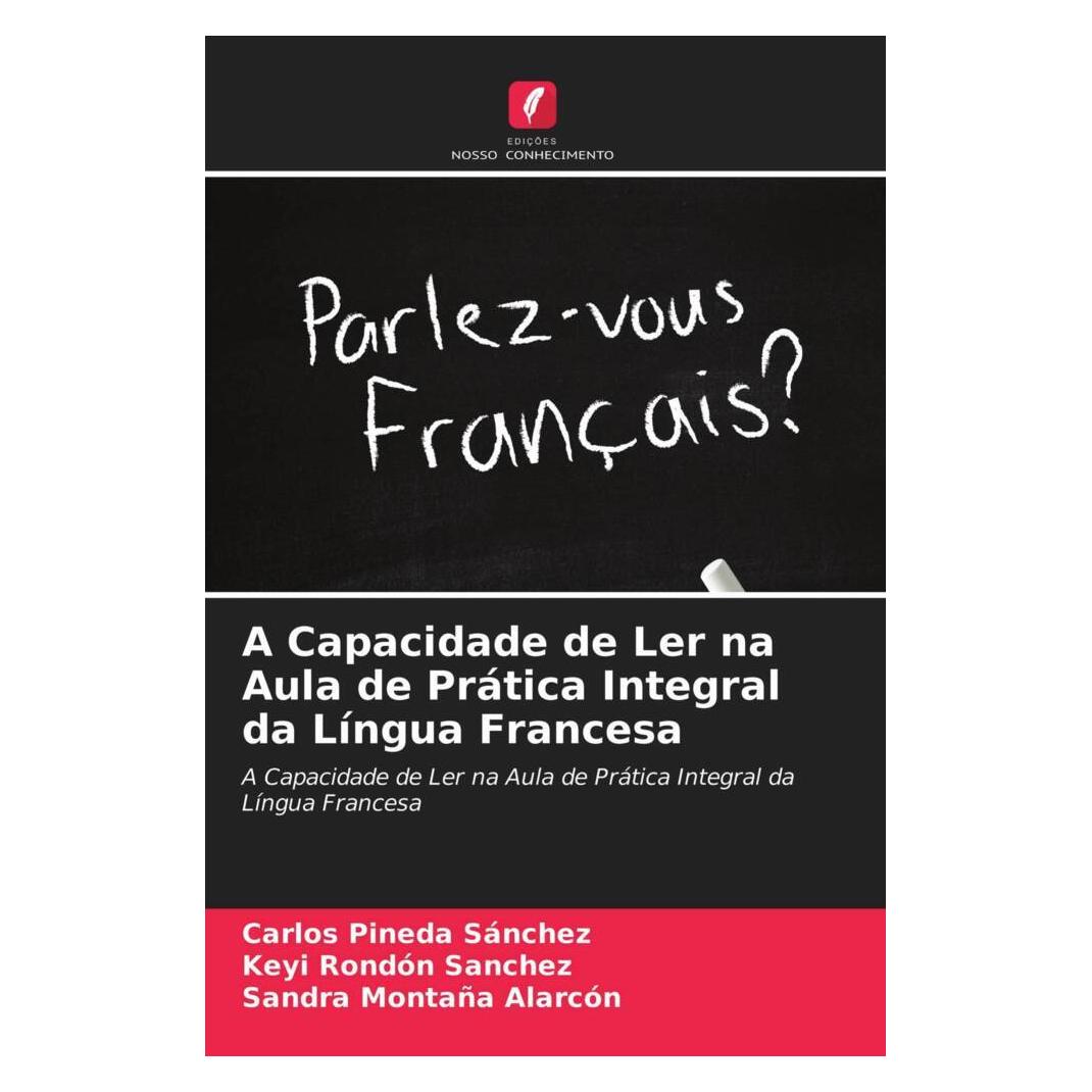 Edicoes Nosso Conhecimento A Capacidade de Ler na Aula de Prática Integral da Língua Francesa (Französisch, Softcover, Carlos Pineda Sánchez, Keyi Rondón Sanchez, Sandra Montaña Alarcón) (51447302)