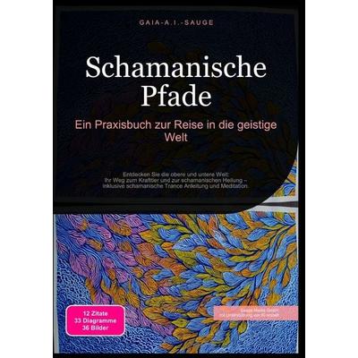 Schamanische Pfade: Ein Praxisbuch zur Reise in die geistige Welt, Taschenbuch von Gaia A.I. Sauge, Epubli, 978-3-565-09431-8