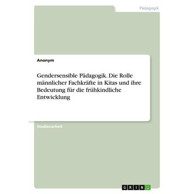 Gendersensible Pädagogik. Die Rolle männlicher Fachkräfte in Kitas und ihre Bedeutung für die frühkindliche Entwicklung, Taschenbuch von Anonymous,