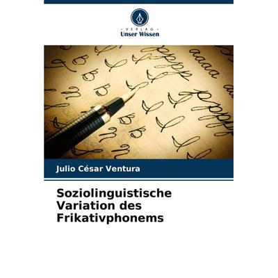 Soziolinguistische Variation des Frikativphonems, Taschenbuch von Julio César Ventura, Verlag Unser Wissen, 978-620-6-85455-5