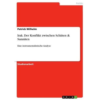 Irak. Der Konflikt zwischen Schiiten & Sunniten, Taschenbuch von Patrick Wilhelm, GRIN, 978-3-668-62969-1