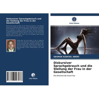 Diskursiver Sprachgebrauch und die Stellung der Frau in der Gesellschaft, Taschenbuch von George Ezekiel Aberi, Verlag Unser Wissen, 978-620-3-29303-6