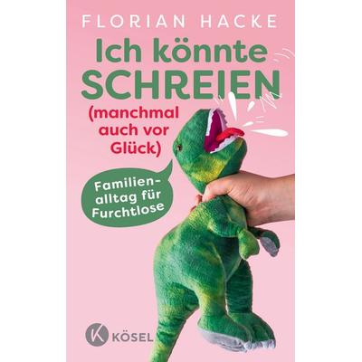 Ich könnte SCHREIEN (manchmal auch vor Glück), Taschenbuch von Florian Hacke, Kösel, 978-3-466-31258-0