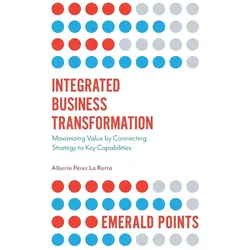 Integrated Business Transformation: Maximizing Value by Connecting Strategy to Key Capabilities (Eme, Fachbücher von Alberto PÚrez La Rotta