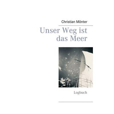 Unser Weg ist das Meer, Taschenbuch von Christian Mönter, BoD – Books on Demand, 978-3-7494-6571-2